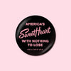Black button with pink text reading, "America's SweetHeart with nothing to lose"